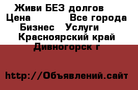 Живи БЕЗ долгов ! › Цена ­ 1 000 - Все города Бизнес » Услуги   . Красноярский край,Дивногорск г.